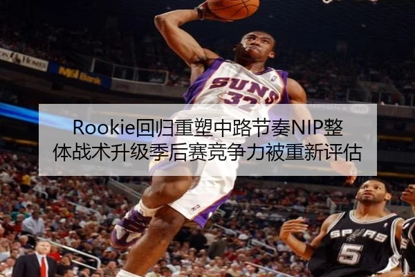 Rookie回归重塑中路节奏NIP整体战术升级季后赛竞争力被重新评估